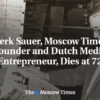 Derk Sauer, zakladateľ Moscow Times a holandský mediálny podnikateľ, zomrel vo v...