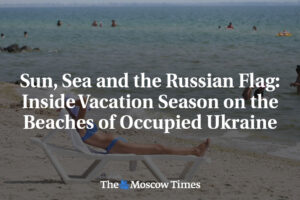 Slnko, more a ruská vlajka: V zákulisí dovolenkovej sezóny na plážach okupovanej...