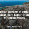 Rusko-turecká jadrová elektráreň neplatí mesiace mzdy ruským pracovníkom