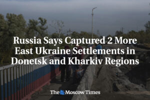 Rusko: Rusko tvrdí, že obsadilo dve ďalšie osady na východe Ukrajiny v Donetskom...