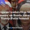 Európski lídri naliehajú na väčší „tlak“ na Rusko pred summitom Trump-Putin